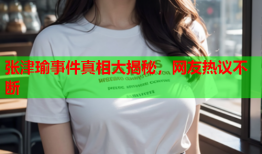 张津瑜事件真相大揭秘，网友热议不断