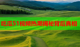 吃瓜51视频热潮揭秘背后真相