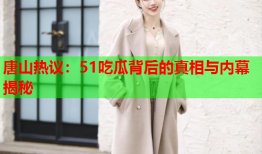 唐山热议：51吃瓜背后的真相与内幕揭秘