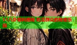 51八卦爆料揭秘 吃瓜群众的秘密乐园