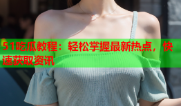 51吃瓜教程：轻松掌握最新热点，快速获取资讯