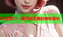 吃瓜网51：揭开娱乐圈的神秘面纱