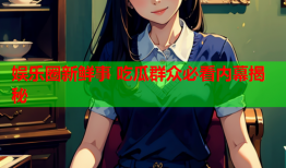 娱乐圈新鲜事 吃瓜群众必看内幕揭秘