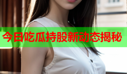 今日吃瓜持股新动态揭秘