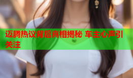迈腾热议背后真相揭秘 车主心声引关注