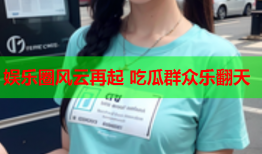 娱乐圈风云再起 吃瓜群众乐翻天