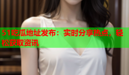 51吃瓜地址发布：实时分享热点，轻松获取资讯