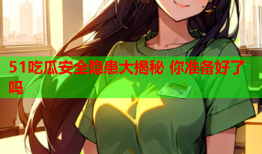 51吃瓜安全隐患大揭秘 你准备好了吗