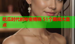 吃瓜时代的秘密揭晓 51个趣闻大盘点
