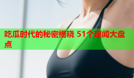 吃瓜时代的秘密揭晓 51个趣闻大盘点