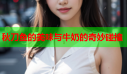 秋刀鱼的美味与牛奶的奇妙碰撞