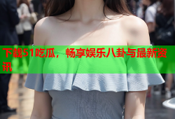 下载51吃瓜，畅享娱乐八卦与最新资讯