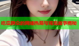 吃瓜群众的网络热潮与背后故事揭秘