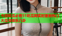 今日吃瓜必看51吃瓜网实时更新热门大瓜与娱乐八卦