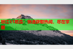 怒江51吃瓜：快速获取热闻，尽在掌握