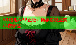 51吃瓜APP正版：畅享影视盛宴，尽在掌握
