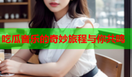 吃瓜音乐的奇妙旅程与你共鸣