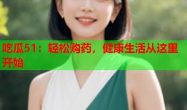 吃瓜51：轻松购药，健康生活从这里开始