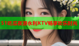 51吃瓜夜游永利KTV畅享欢乐时光
