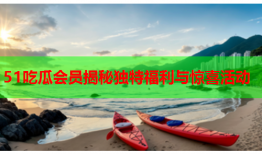 51吃瓜会员揭秘独特福利与惊喜活动