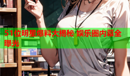 51位明星爆料大揭秘 娱乐圈内幕全曝光