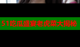51吃瓜盛宴老虎菜大揭秘