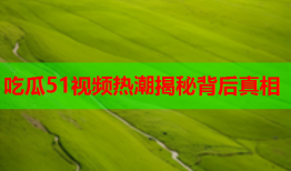 吃瓜51视频热潮揭秘背后真相