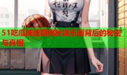 51吃瓜戚佳丽揭秘娱乐圈背后的秘密与真相
