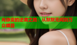 肖静雯的逆袭之路：从默默无闻到万众瞩目