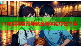 51吃瓜网首页导航全新体验尽在掌握