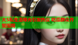 大S私生活曝光引发热议 吃瓜群众齐聚围观