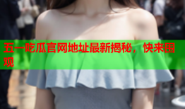 五一吃瓜官网地址最新揭秘，快来围观