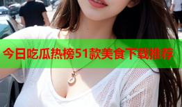 今日吃瓜热榜51款美食下载推荐