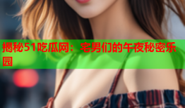 揭秘51吃瓜网：宅男们的午夜秘密乐园