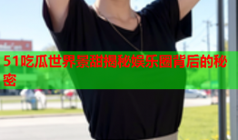 51吃瓜世界景甜揭秘娱乐圈背后的秘密
