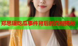 郑思瑶吃瓜事件背后的真相揭秘