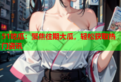 51吃瓜：聚焦往期大瓜，轻松获取热门资讯