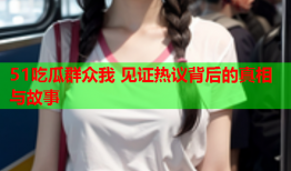 51吃瓜群众我 见证热议背后的真相与故事