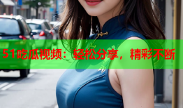 51吃瓜视频：轻松分享，精彩不断