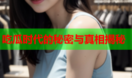 吃瓜时代的秘密与真相揭秘