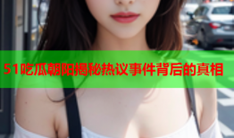 51吃瓜朝阳揭秘热议事件背后的真相