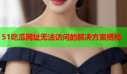 51吃瓜网址无法访问的解决方案揭秘