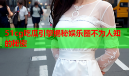 51cg吃瓜引擎揭秘娱乐圈不为人知的秘密