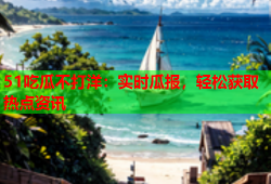 51吃瓜不打洋：实时瓜报，轻松获取热点资讯