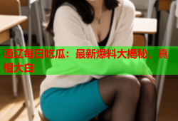 通辽每日吃瓜：最新爆料大揭秘，真相大白