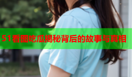 51看图吃瓜揭秘背后的故事与真相
