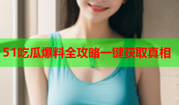 51吃瓜爆料全攻略一键获取真相