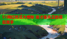 51网红吃瓜大揭秘 谁才是真正的幕后黑手