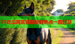 51吃瓜网官网朝新鲜热点一网打尽