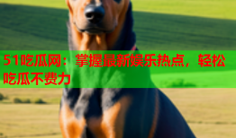 51吃瓜网：掌握最新娱乐热点，轻松吃瓜不费力
